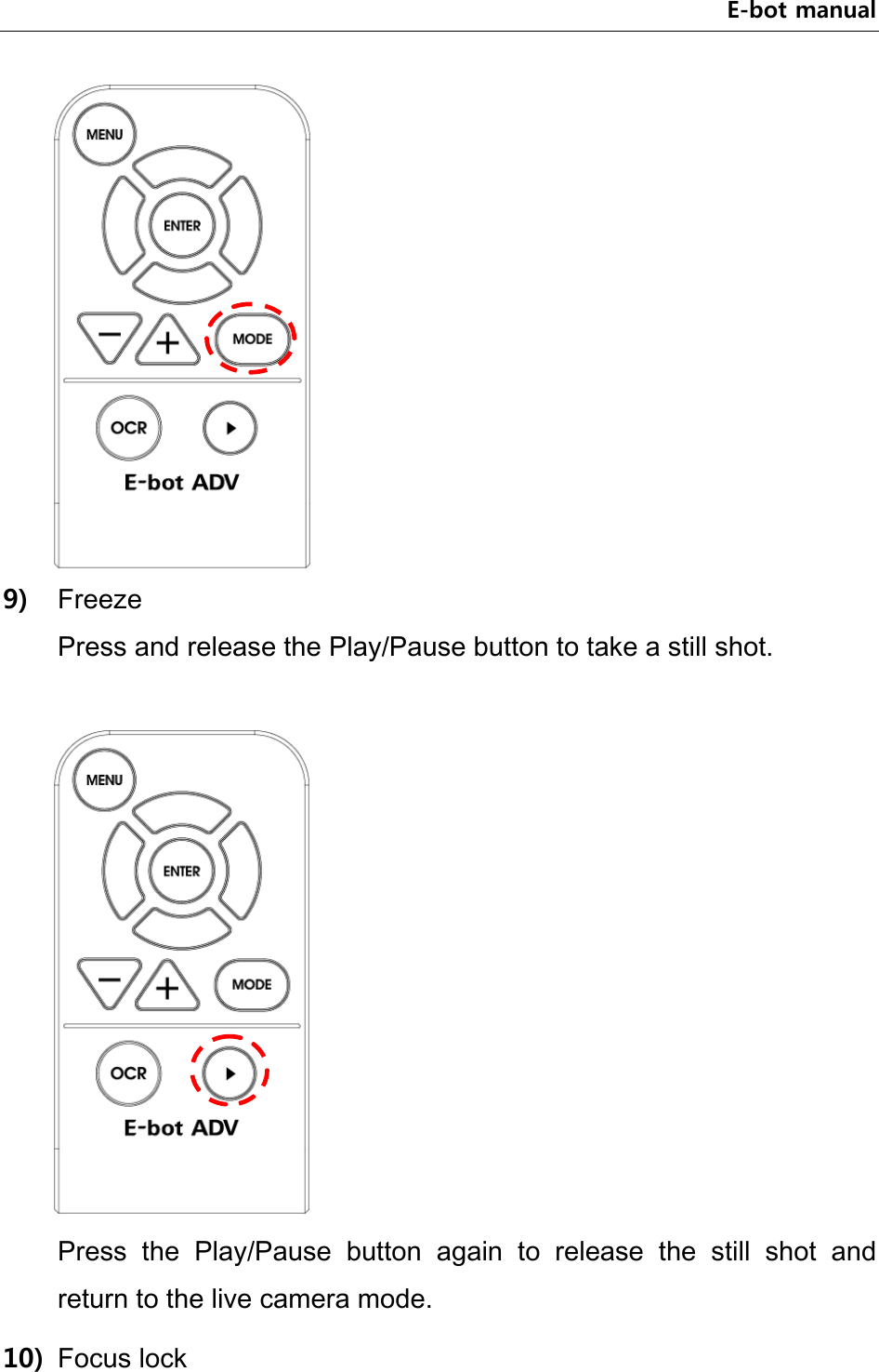 E-bot manual  9) Freeze   Press and release the Play/Pause button to take a still shot.     Press  the  Play/Pause  button  again  to  release  the  still  shot  and return to the live camera mode.   10) Focus lock 