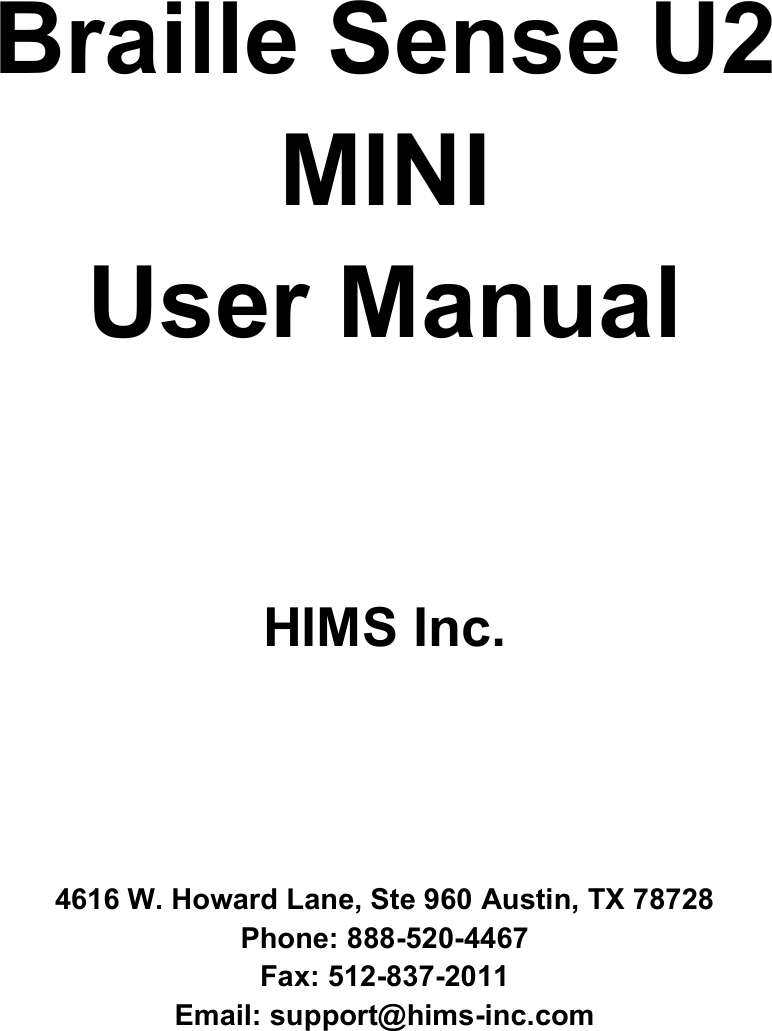   Braille Sense U2 MINI User Manual     HIMS Inc.      4616 W. Howard Lane, Ste 960 Austin, TX 78728 Phone: 888-520-4467 Fax: 512-837-2011 Email: support@hims-inc.com  