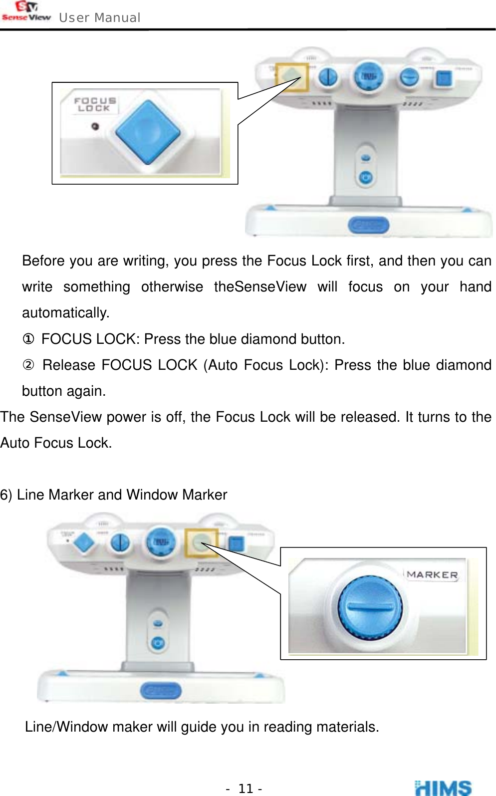  User Manual    - 11 - Before you are writing, you press the Focus Lock first, and then you can write something otherwise theSenseView will focus on your hand automatically. ① FOCUS LOCK: Press the blue diamond button. ② Release FOCUS LOCK (Auto Focus Lock): Press the blue diamond button again. The SenseView power is off, the Focus Lock will be released. It turns to the Auto Focus Lock.  6) Line Marker and Window Marker  Line/Window maker will guide you in reading materials. 