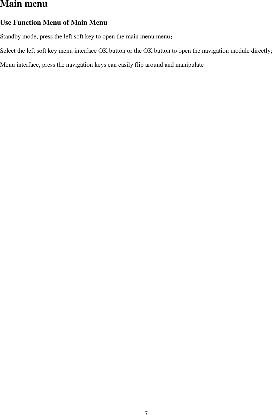  7  Main menu Use Function Menu of Main Menu Standby mode, press the left soft key to open the main menu menu； Select the left soft key menu interface OK button or the OK button to open the navigation module directly; Menu interface, press the navigation keys can easily flip around and manipulate  