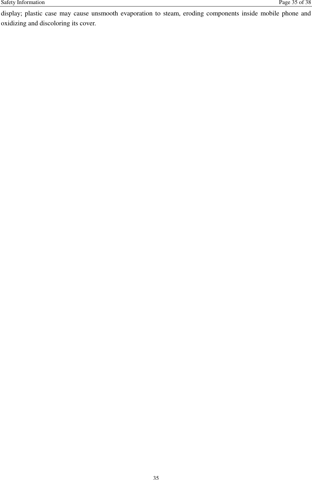 Safety Information  Page 35 of 38 35 display; plastic case  may cause unsmooth evaporation to steam, eroding components inside mobile phone and oxidizing and discoloring its cover. 