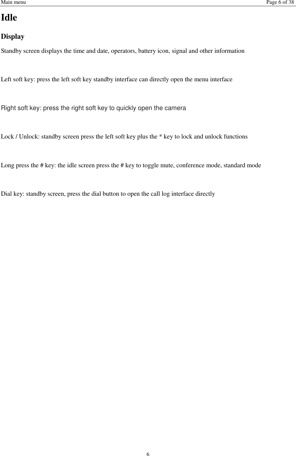 Main menu Page 6 of 38 6 Idle Display Standby screen displays the time and date, operators, battery icon, signal and other information  Left soft key: press the left soft key standby interface can directly open the menu interface  Right soft key: press the right soft key to quickly open the camera  Lock / Unlock: standby screen press the left soft key plus the * key to lock and unlock functions  Long press the # key: the idle screen press the # key to toggle mute, conference mode, standard mode  Dial key: standby screen, press the dial button to open the call log interface directly        