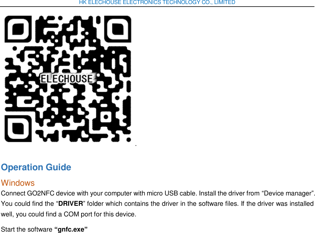 HK ELECHOUSE ELECTRONICS TECHNOLOGY CO., LIMITED . Operation Guide Windows Connect GO2NFC device with your computer with micro USB cable. Install the driver from “Device manager”. You could find the “DRIVER” folder which contains the driver in the software files. If the driver was installed well, you could find a COM port for this device. Start the software “gnfc.exe” 