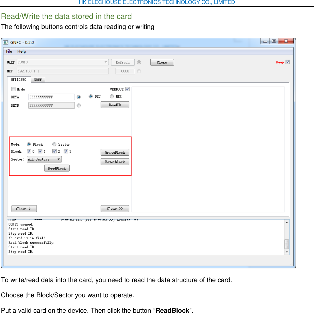 HK ELECHOUSE ELECTRONICS TECHNOLOGY CO., LIMITED Read/Write the data stored in the card The following buttons controls data reading or writing  To write/read data into the card, you need to read the data structure of the card. Choose the Block/Sector you want to operate. Put a valid card on the device. Then click the button “ReadBlock”. 