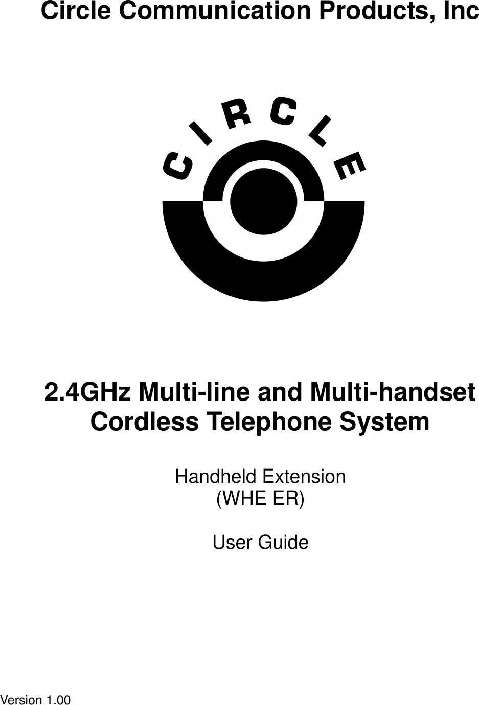  Circle Communication Products, Inc                         2.4GHz Multi-line and Multi-handset   Cordless Telephone System   Handheld Extension (WHE ER)  User Guide          Version 1.00  