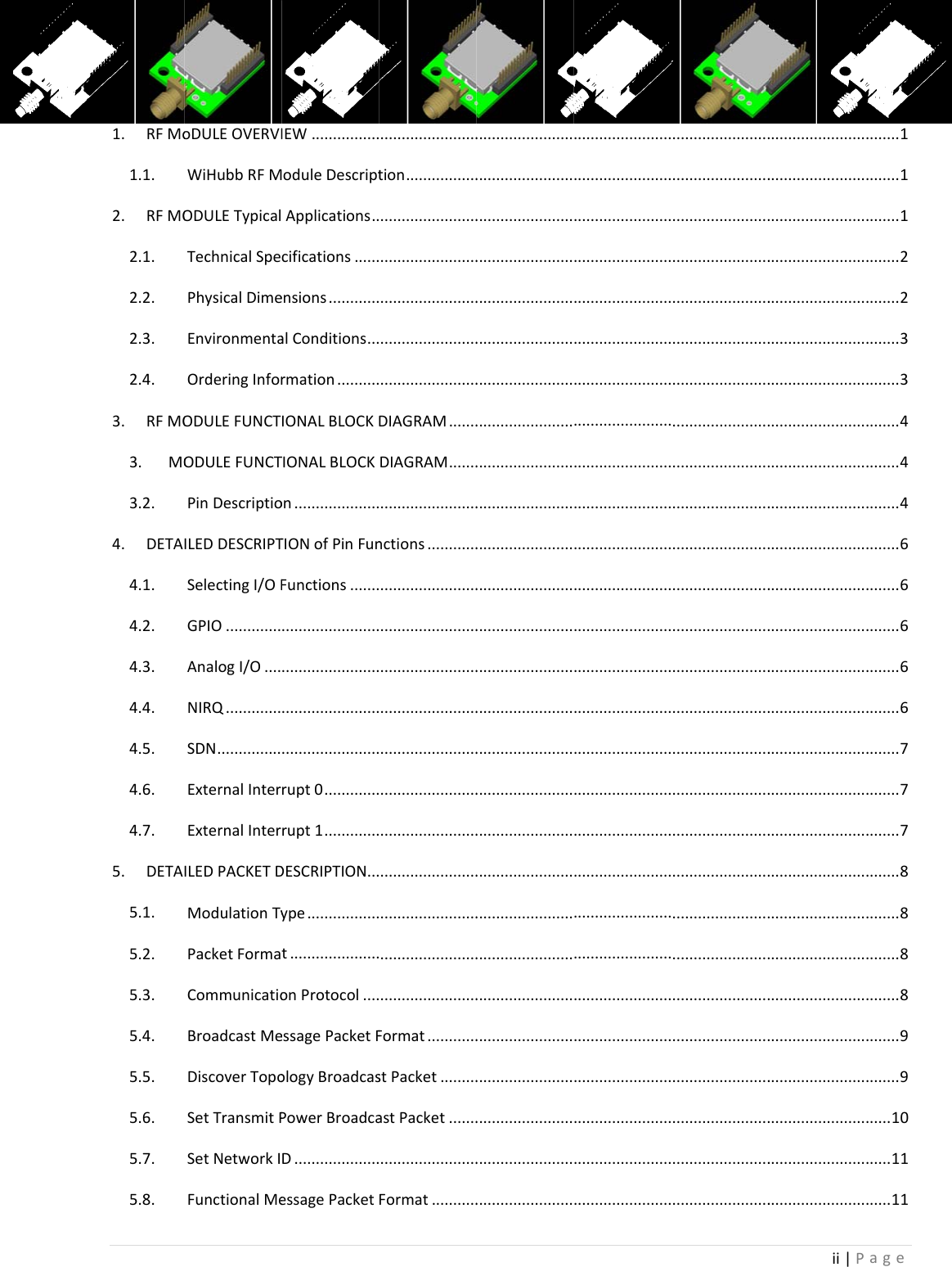 1.RFMo1.1.2.RFMO2.1.2.2.2.3.2.4.3.RFMO3.MO3.2.4.DETA4.1.4.2.4.3.4.4.4.5.4.6.4.7.5.DETA5.1.5.2.5.3.5.4.5.5.5.6.5.7.5.8.oDULEOVERVIWiHubbRFMODULETypicalTechnicalSpePhysicalDimeEnvironmentaOrderingInforODULEFUNCTODULEFUNCTPinDescriptioILEDDESCRIPTSelectingI/OFGPIO.............AnalogI/O....NIRQ.............SDN...............ExternalInterExternalInterILEDPACKETDModulationTyPacketFormaCommunicatioBroadcastMeDiscoverTopoSetTransmitPSetNetworkIFunctionalMeIEW................oduleDescriptApplications..cifications......ensions............alConditions...rmation..........IONALBLOCKTIONALBLOCKon....................TIONofPinFunFunctions...................................................................................................rupt0.............rupt1.............DESCRIPTION...ype.................t.....................onProtocol....essagePacketFologyBroadcasPowerBroadcaD....................essagePacket.......................tion....................................................................................................................................DIAGRAM.......DIAGRAM..............................nctions.........................................................................................................................................................................................................................................................................Format............stPacket.........astPacket..............................Format..................................................................................................................................................................................................................................................................................................................................................................................................................................................................................................................................................................................................................................................................................................................................................................................................................................................................................................................................................................................................................................................................................................................................................................................................................................................................................................................................................................................................................................................................................................................................................................................................................................................................................................................................................................................................................................................................................................................................................ii|P.............................................................................................................................................................................................................................................................................................................................................................................................................................................................................................................................................................................................................................................age........1........1........1........2........2........3........3........4........4........4........6........6........6........6........6........7........7........7........8........8........8........8........9........9......10......11......11