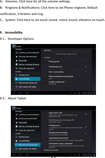                                      21 A：Volumes: Click here for all the volume settings. B：Ringtone &amp; Notifications: Click here to set Phone ringtone, Default notification, Vibration and ring. C：System: Click here to set touch sound, notice sound, vibration on touch.  9．Accessibility 9-1．Developer Options 9-2．About Tablet 