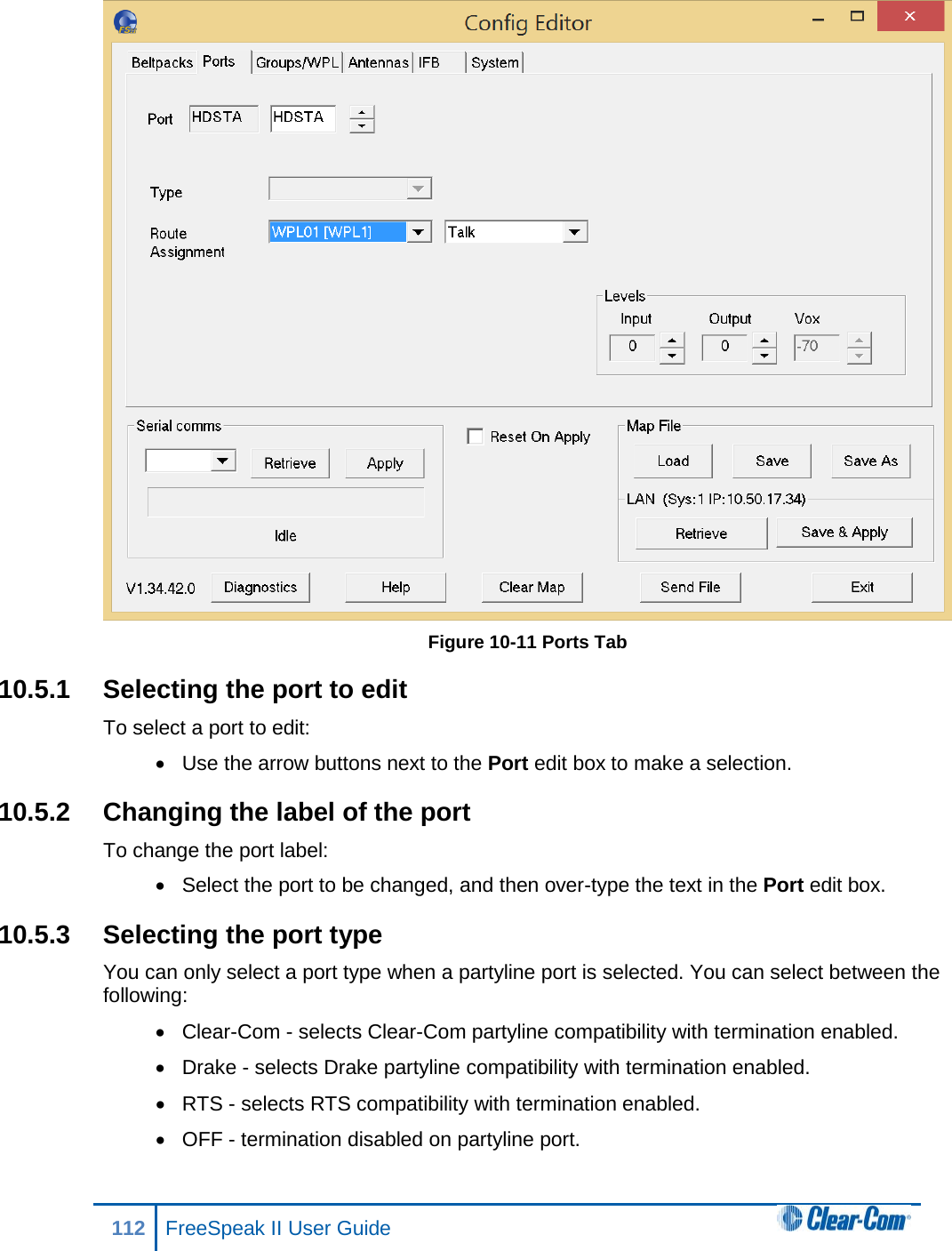  Figure 10-11 Ports Tab 10.5.1 Selecting the port to edit To select a port to edit: • Use the arrow buttons next to the Port edit box to make a selection. 10.5.2 Changing the label of the port To change the port label: • Select the port to be changed, and then over-type the text in the Port edit box. 10.5.3 Selecting the port type You can only select a port type when a partyline port is selected. You can select between the following: • Clear-Com - selects Clear-Com partyline compatibility with termination enabled. • Drake - selects Drake partyline compatibility with termination enabled. • RTS - selects RTS compatibility with termination enabled. • OFF - termination disabled on partyline port. 112 FreeSpeak II User Guide  