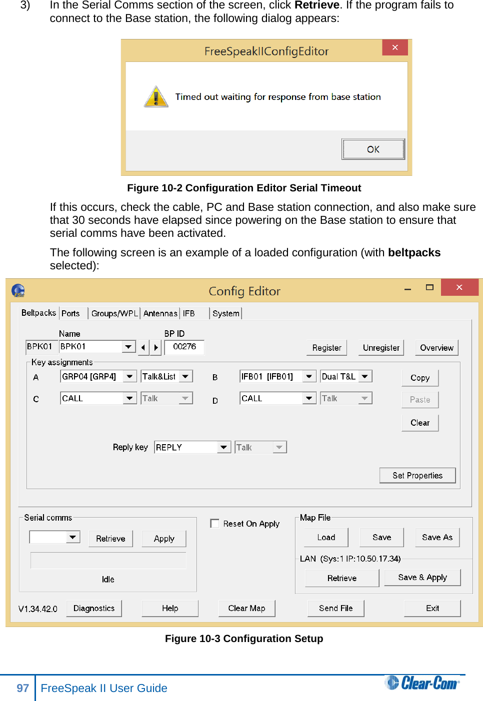 3) In the Serial Comms section of the screen, click Retrieve. If the program fails to connect to the Base station, the following dialog appears:  Figure 10-2 Configuration Editor Serial Timeout If this occurs, check the cable, PC and Base station connection, and also make sure that 30 seconds have elapsed since powering on the Base station to ensure that serial comms have been activated. The following screen is an example of a loaded configuration (with beltpacks selected):  Figure 10-3 Configuration Setup 97 FreeSpeak II User Guide  