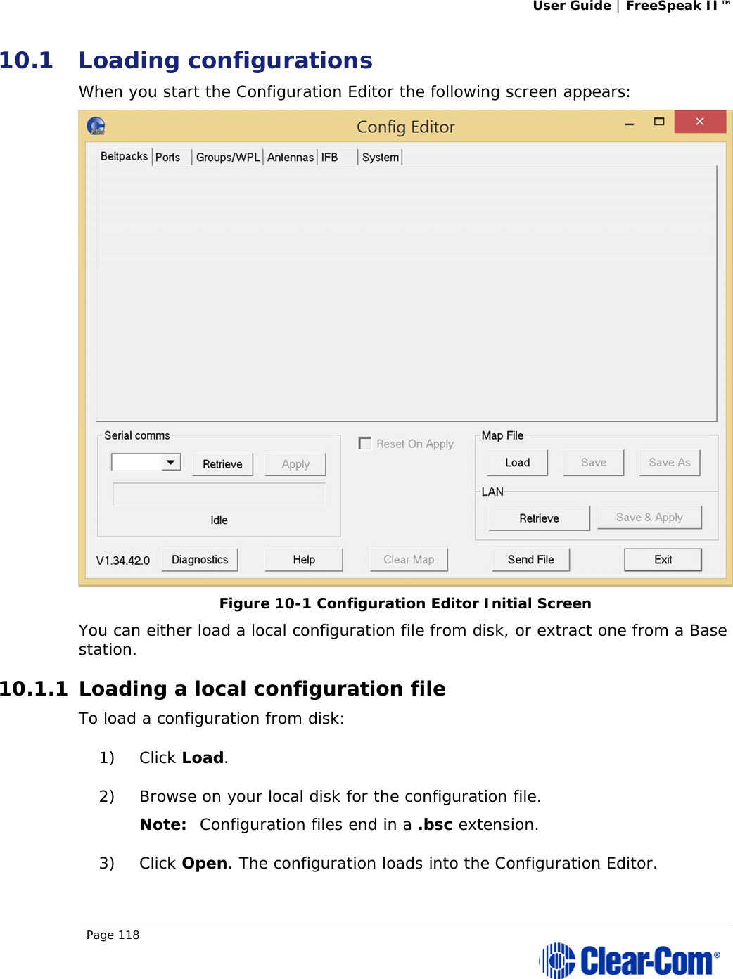 User Guide | FreeSpeak II™  Page 118  10.1 Loading configurations  When you start the Configuration Editor the following screen appears:  Figure 10-1 Configuration Editor Initial Screen You can either load a local configuration file from disk, or extract one from a Base station. 10.1.1 Loading a local configuration file To load a configuration from disk: 1) Click Load. 2) Browse on your local disk for the configuration file.  Note: Configuration files end in a .bsc extension. 3) Click Open. The configuration loads into the Configuration Editor. 