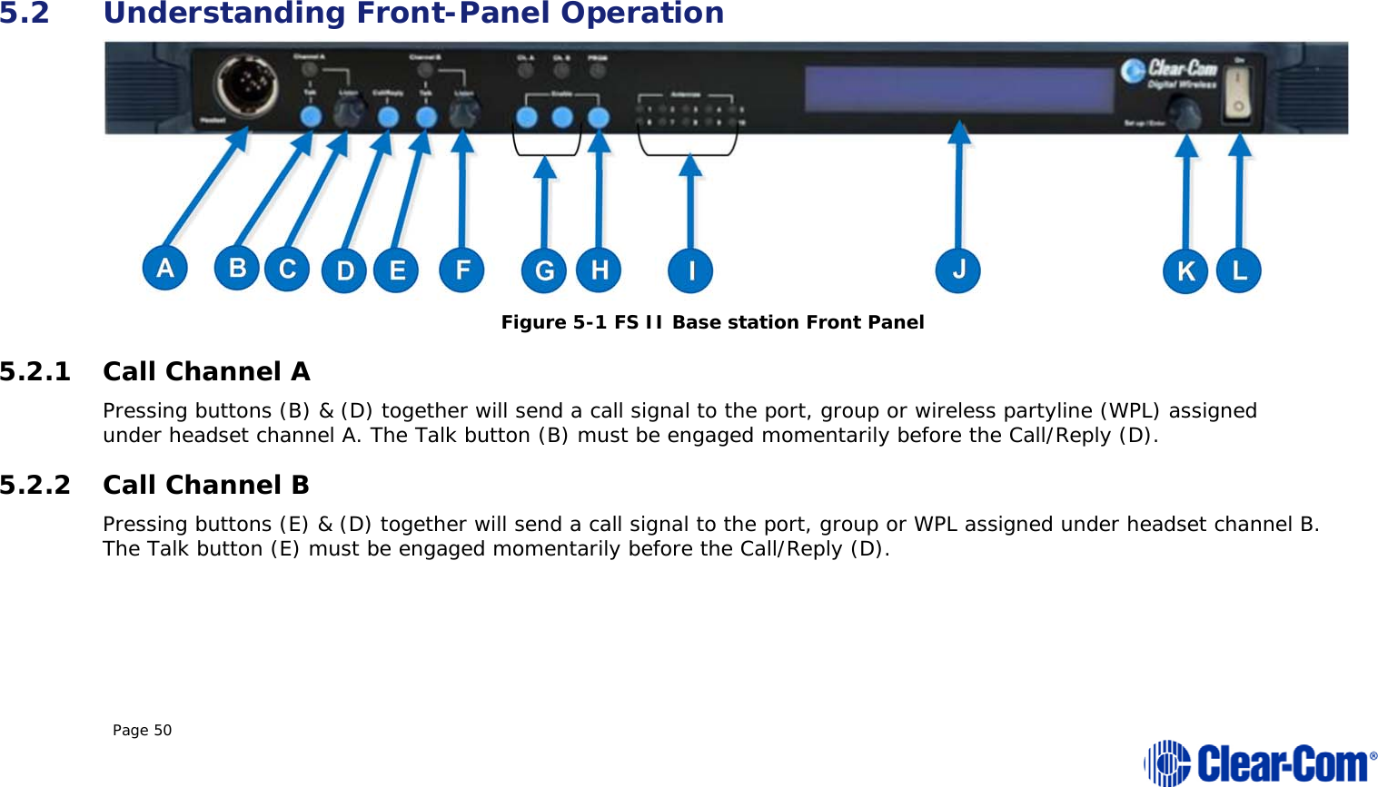  Page 50    5.2 Understanding Front-Panel Operation  Figure 5-1 FS II Base station Front Panel 5.2.1 Call Channel A Pressing buttons (B) &amp; (D) together will send a call signal to the port, group or wireless partyline (WPL) assigned under headset channel A. The Talk button (B) must be engaged momentarily before the Call/Reply (D).  5.2.2 Call Channel B Pressing buttons (E) &amp; (D) together will send a call signal to the port, group or WPL assigned under headset channel B. The Talk button (E) must be engaged momentarily before the Call/Reply (D).