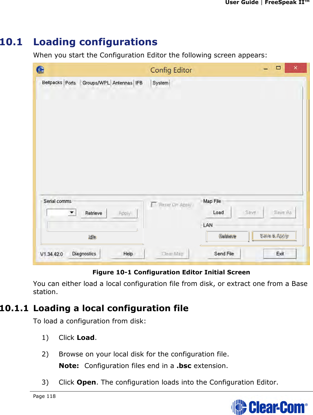 User Guide | FreeSpeak II™  Page 118    10.1 Loading configurations  When you start the Configuration Editor the following screen appears:  Figure 10-1 Configuration Editor Initial Screen You can either load a local configuration file from disk, or extract one from a Base station. 10.1.1 Loading a local configuration file To load a configuration from disk: 1) Click Load. 2) Browse on your local disk for the configuration file.  Note: Configuration files end in a .bsc extension. 3) Click Open. The configuration loads into the Configuration Editor. 