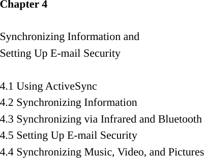 Chapter 4    Synchronizing Information and   Setting Up E-mail Security    4.1 Using ActiveSync   4.2 Synchronizing Information   4.3 Synchronizing via Infrared and Bluetooth   4.5 Setting Up E-mail Security   4.4 Synchronizing Music, Video, and Pictures   
