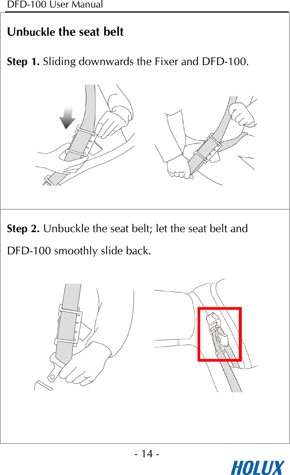 DFD-100 User Manual - 14 -  Unbuckle the seat belt Step 1. Sliding downwards the Fixer and DFD-100.        Step 2. Unbuckle the seat belt; let the seat belt and DFD-100 smoothly slide back.      