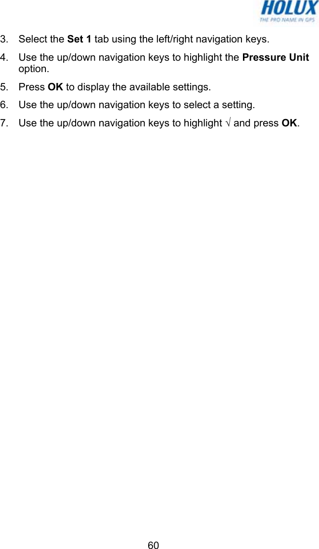  603. Select the Set 1 tab using the left/right navigation keys. 4.  Use the up/down navigation keys to highlight the Pressure Unit option. 5. Press OK to display the available settings. 6.  Use the up/down navigation keys to select a setting.  7.  Use the up/down navigation keys to highlight √ and press OK. 
