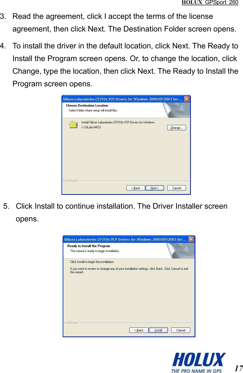 HOLUX  GPSport  260  17 3.  Read the agreement, click I accept the terms of the license agreement, then click Next. The Destination Folder screen opens. 4.  To install the driver in the default location, click Next. The Ready to Install the Program screen opens. Or, to change the location, click Change, type the location, then click Next. The Ready to Install the Program screen opens.  5.  Click Install to continue installation. The Driver Installer screen opens.  