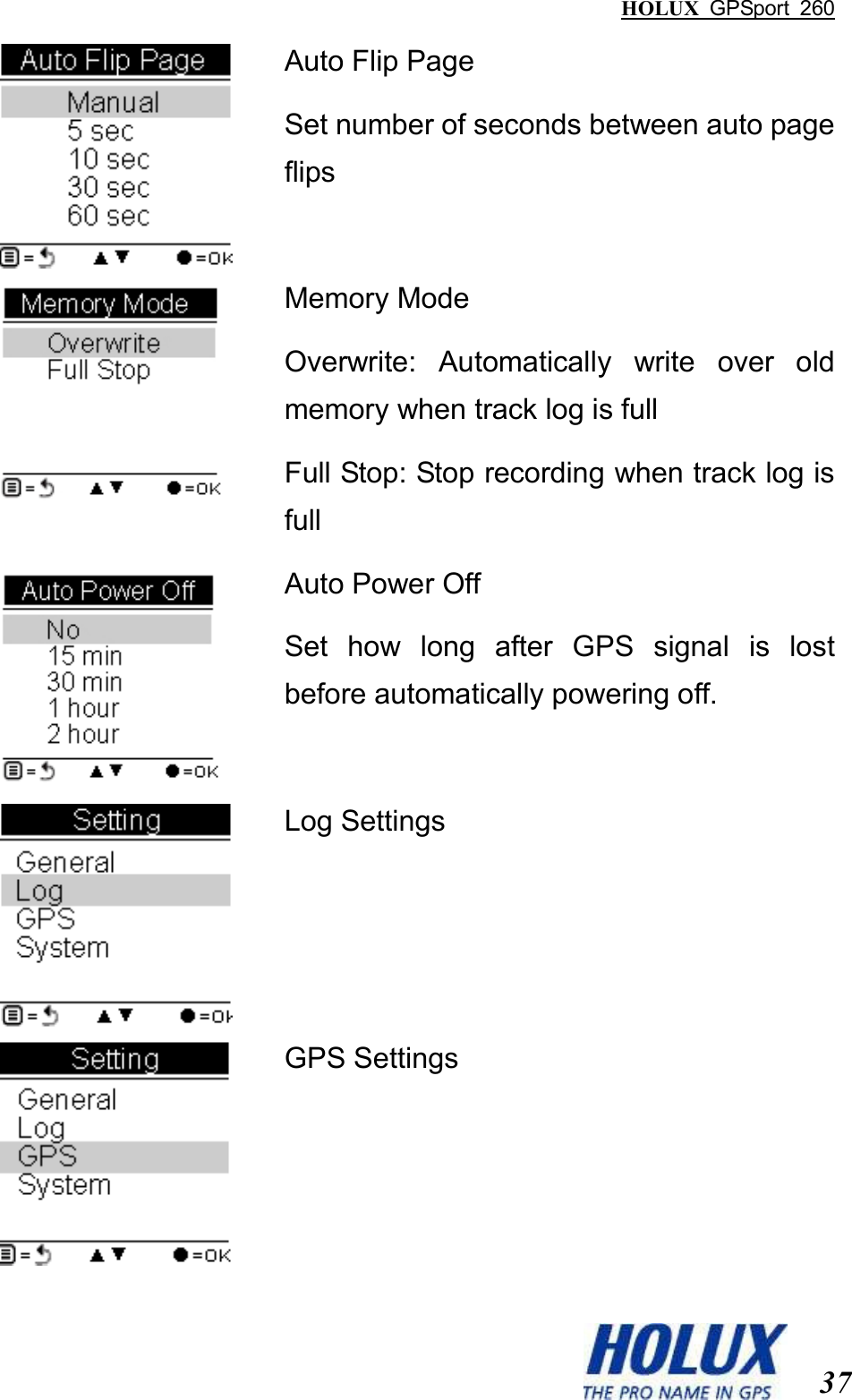 HOLUX  GPSport  260  37  Auto Flip Page Set number of seconds between auto page flips  Memory Mode Overwrite:  Automatically  write  over  old memory when track log is full Full Stop: Stop recording when track log is full  Auto Power Off Set  how  long  after  GPS  signal  is  lost before automatically powering off.  Log Settings  GPS Settings 
