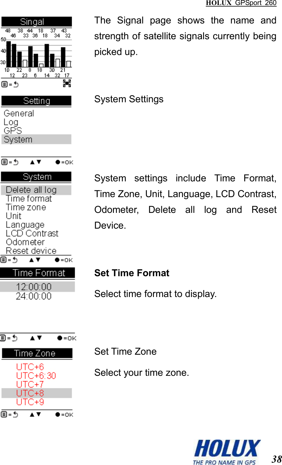 HOLUX  GPSport  260  38  The  Signal  page  shows  the  name  and strength of satellite signals currently being picked up.  System Settings  System  settings  include  Time  Format, Time Zone, Unit, Language, LCD Contrast, Odometer,  Delete  all  log  and  Reset Device.  Set Time Format Select time format to display.  Set Time Zone Select your time zone. 