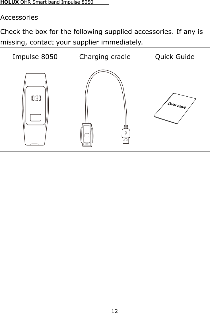 HOLUX OHR Smart band Impulse 8050  12 Accessories Check the box for the following supplied accessories. If any is missing, contact your supplier immediately. Impulse 8050 Charging cradle Quick Guide     