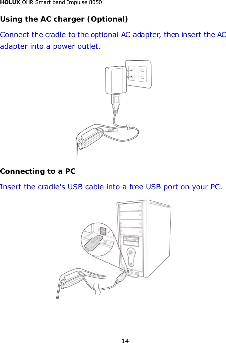 HOLUX OHR Smart band Impulse 8050  14 Using the AC charger (Optional) Connect the cradle to the optional AC adapter, then insert the AC adapter into a power outlet.  Connecting to a PC Insert the cradle&apos;s USB cable into a free USB port on your PC.   
