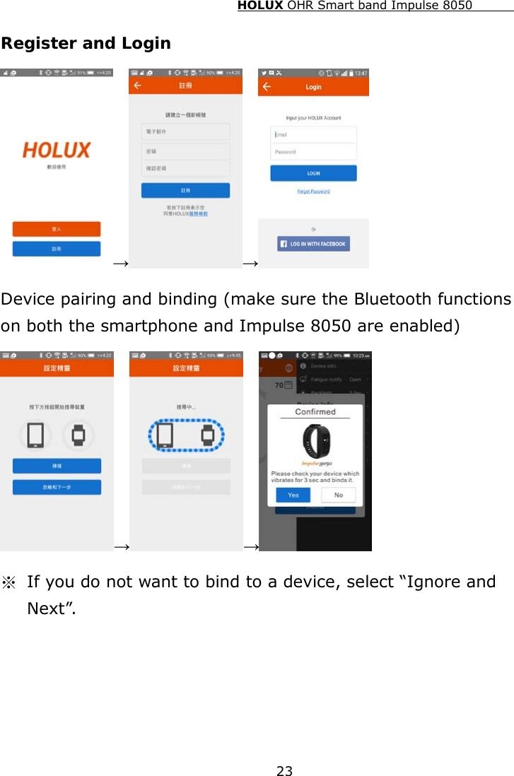HOLUX OHR Smart band Impulse 8050  23 Register and Login → →  Device pairing and binding (make sure the Bluetooth functions on both the smartphone and Impulse 8050 are enabled) → →  ※ If you do not want to bind to a device, select “Ignore and Next”. 