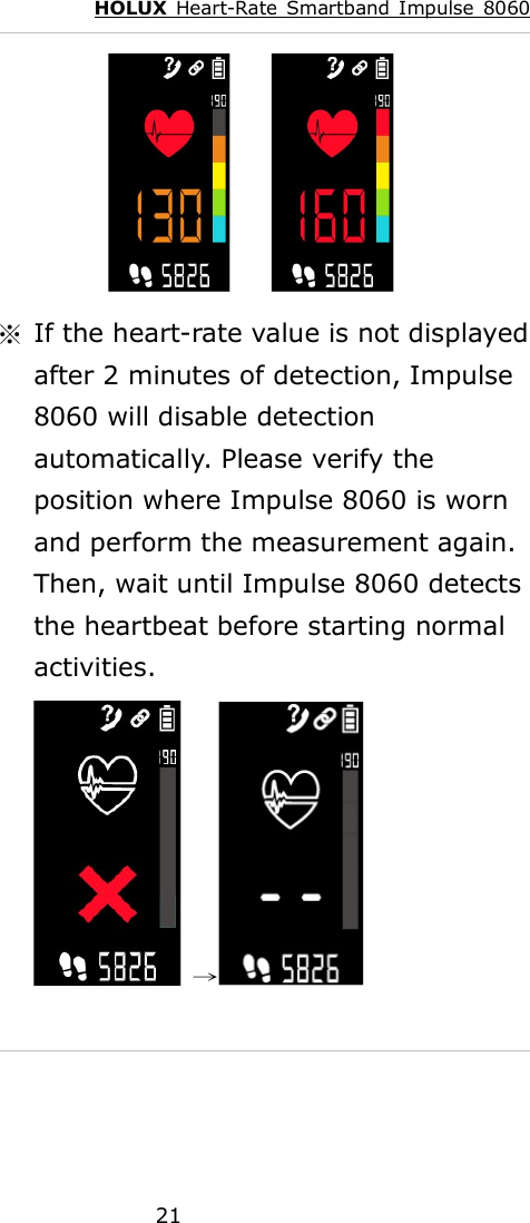 HOLUX  Heart-Rate  Smartband  Impulse  8060  21               ※  If the heart-rate value is not displayed after 2 minutes of detection, Impulse 8060 will disable detection automatically. Please verify the position where Impulse 8060 is worn and perform the measurement again. Then, wait until Impulse 8060 detects the heartbeat before starting normal activities.   →  