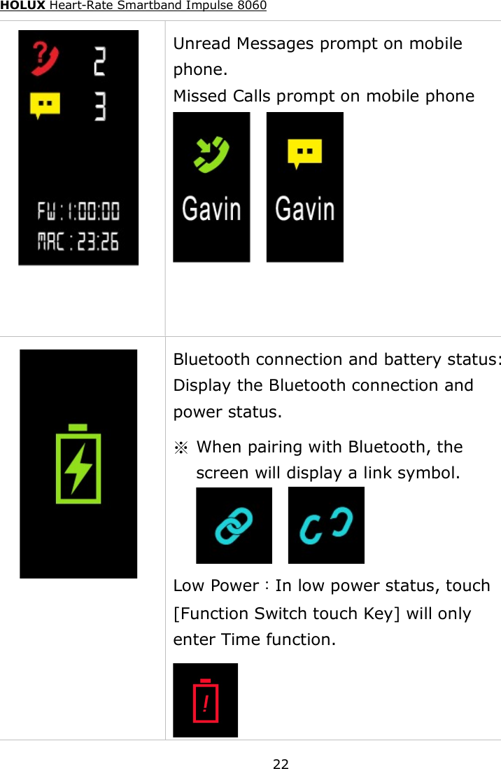 HOLUX Heart-Rate Smartband Impulse 8060  22    Unread Messages prompt on mobile phone. Missed Calls prompt on mobile phone       Bluetooth connection and battery status: Display the Bluetooth connection and power status. ※  When pairing with Bluetooth, the screen will display a link symbol.      Low Power：In low power status, touch [Function Switch touch Key] will only enter Time function.  