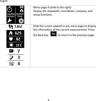 English 8  Menu page 4 (slide to the right) Display the stopwatch, countdown, compass, and setup functions.  Slide the screen upward in any menu page to display the information of the current measurement. Press the Back key    to return to the previous page.    