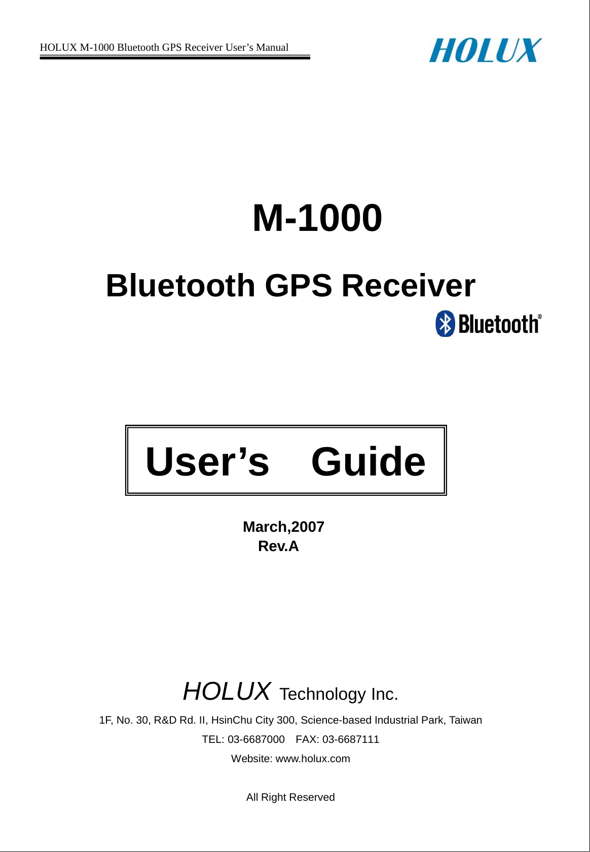 HOLUX M-1000 Bluetooth GPS Receiver User’s Manual                        M-1000Bluetooth GPS ReceiverMarch,2007Rev.AHOLUX Technology Inc.1F, No. 30, R&amp;D Rd. II, HsinChu City 300, Science-based Industrial Park, TaiwanTEL: 03-6687000 FAX: 03-6687111Website: www.holux.comAll Right ReservedUser’s Guide
