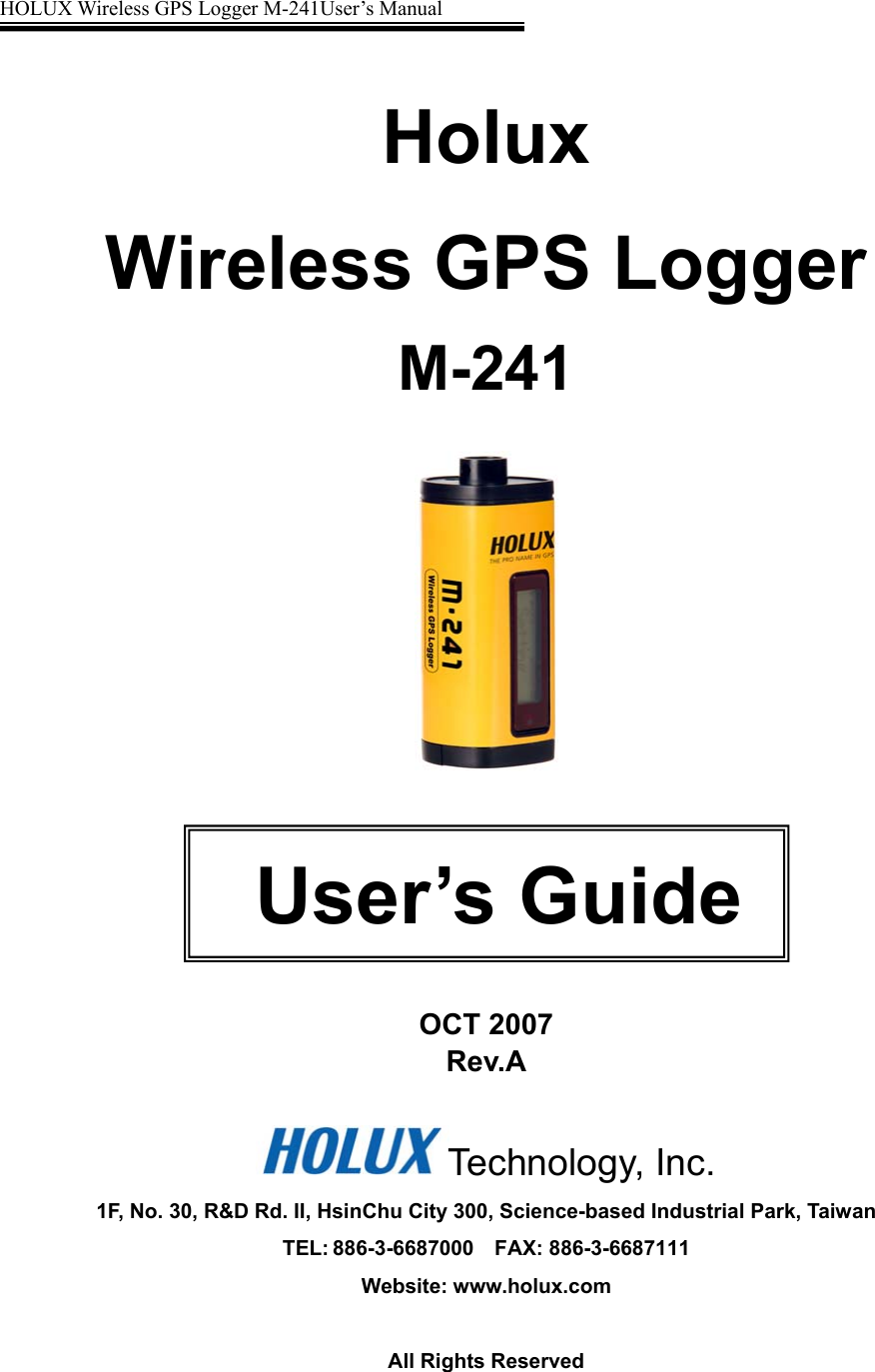 HOLUX Wireless GPS Logger M-241User’s Manual                            Holux  Wireless GPS Logger M-241       OCT 2007 Rev.A  Technology, Inc. 1F, No. 30, R&amp;D Rd. II, HsinChu City 300, Science-based Industrial Park, Taiwan TEL: 886-3-6687000  FAX: 886-3-6687111 Website: www.holux.com  All Rights Reserved   User’s Guide 