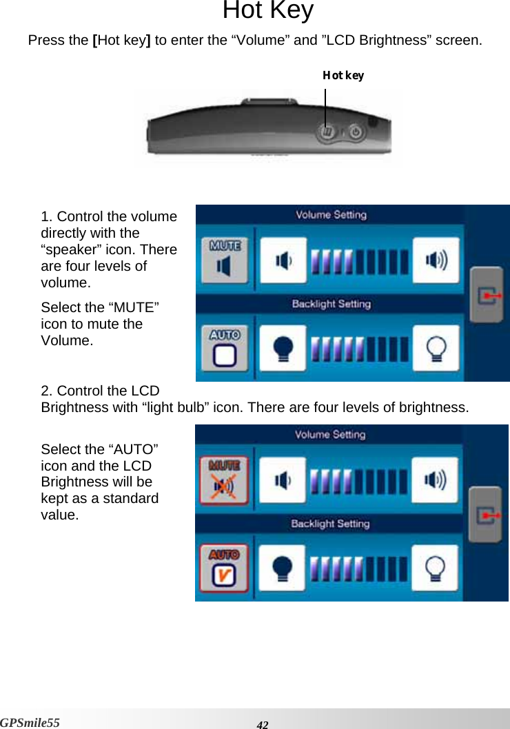    42GPSmile55 Hot Key Press the [Hot key] to enter the “Volume” and ”LCD Brightness” screen.    1. Control the volume directly with the “speaker” icon. There are four levels of volume.  Select the “MUTE” icon to mute the Volume.  2. Control the LCD Brightness with “light bulb” icon. There are four levels of brightness.  Select the “AUTO” icon and the LCD Brightness will be kept as a standard value.      Hot key 