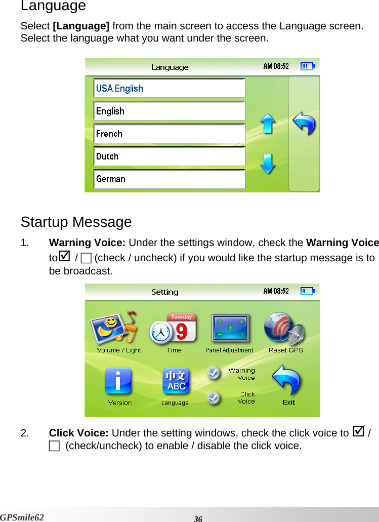   Language Select [Language] from the main screen to access the Language screen. Select the language what you want under the screen.     Startup Message 1.  Warning Voice: Under the settings window, check the Warning Voice to; / F (check / uncheck) if you would like the startup message is to be broadcast.   2.  Click Voice: Under the setting windows, check the click voice to ; / F  (check/uncheck) to enable / disable the click voice.    36GPSmile62 