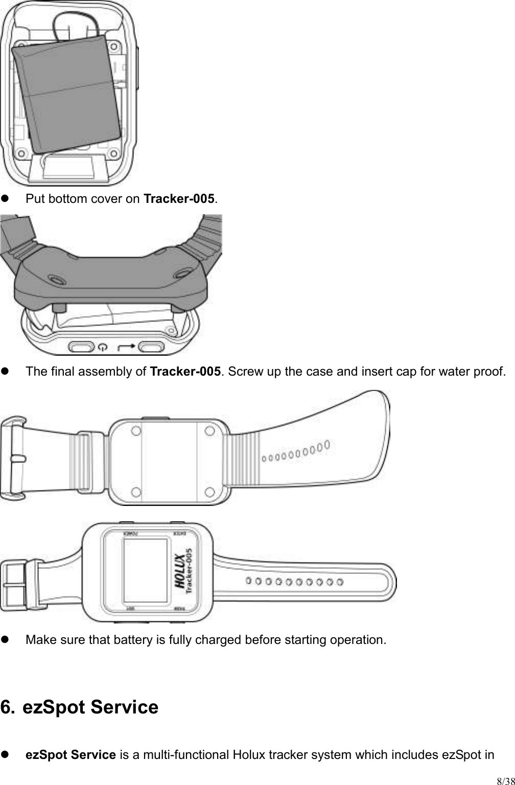 8/38    Put bottom cover on Tracker-005.    The final assembly of Tracker-005. Screw up the case and insert cap for water proof.     Make sure that battery is fully charged before starting operation.  6. ezSpot Service  ezSpot Service is a multi-functional Holux tracker system which includes ezSpot in 