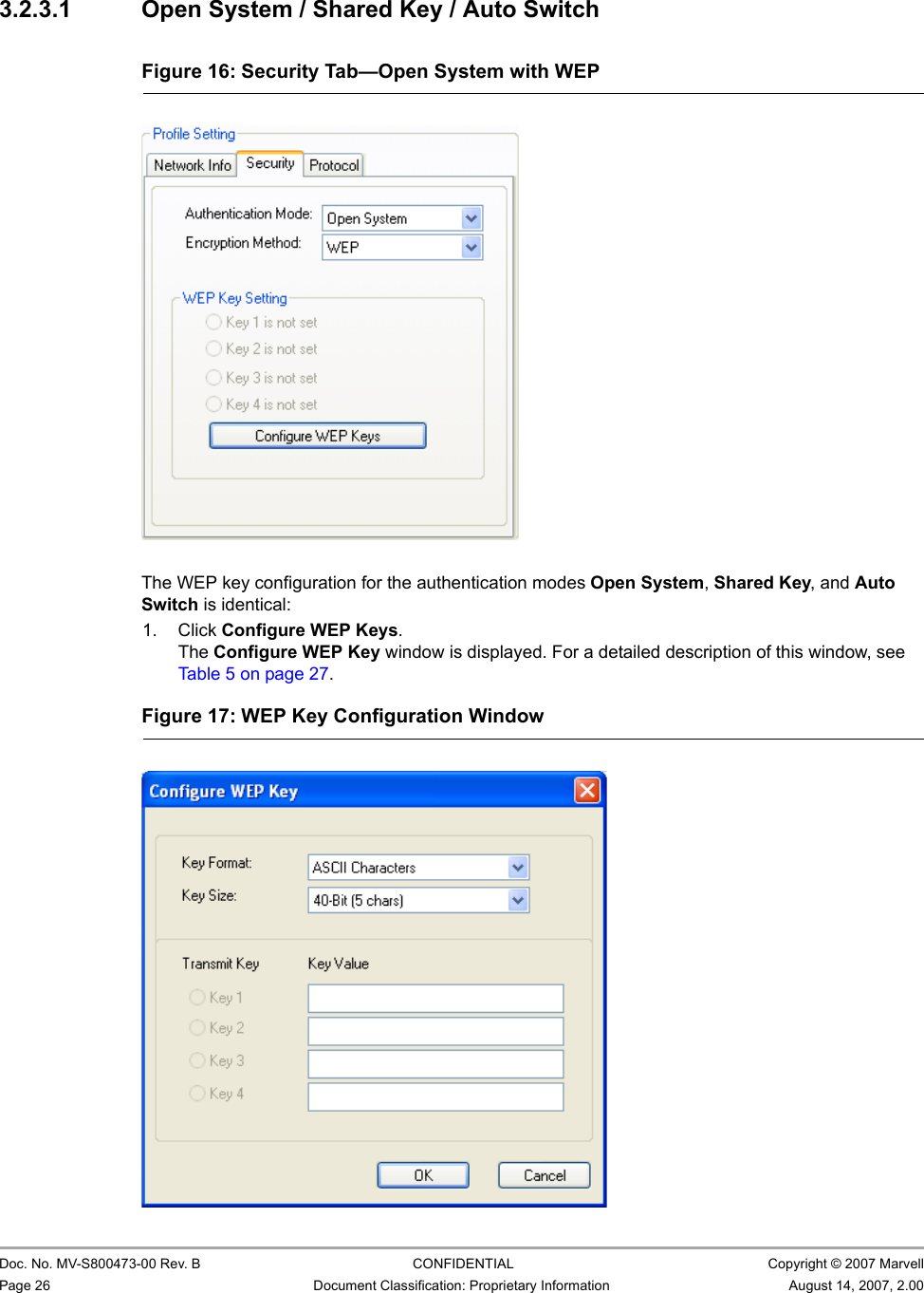 CB-82/MB-82/EC-82/MC-82 User Guide                                                  Doc. No. MV-S800473-00 Rev. B  CONFIDENTIAL  Copyright © 2007 MarvellPage 26 Document Classification: Proprietary Information August 14, 2007, 2.00 3.2.3.1 Open System / Shared Key / Auto Switch                         The WEP key configuration for the authentication modes Open System, Shared Key, and Auto Switch is identical:1. Click Configure WEP Keys.The Configure WEP Key window is displayed. For a detailed description of this window, see Table 5 on page 27.Figure 16: Security Tab—Open System with WEP                         Figure 17: WEP Key Configuration Window                         
