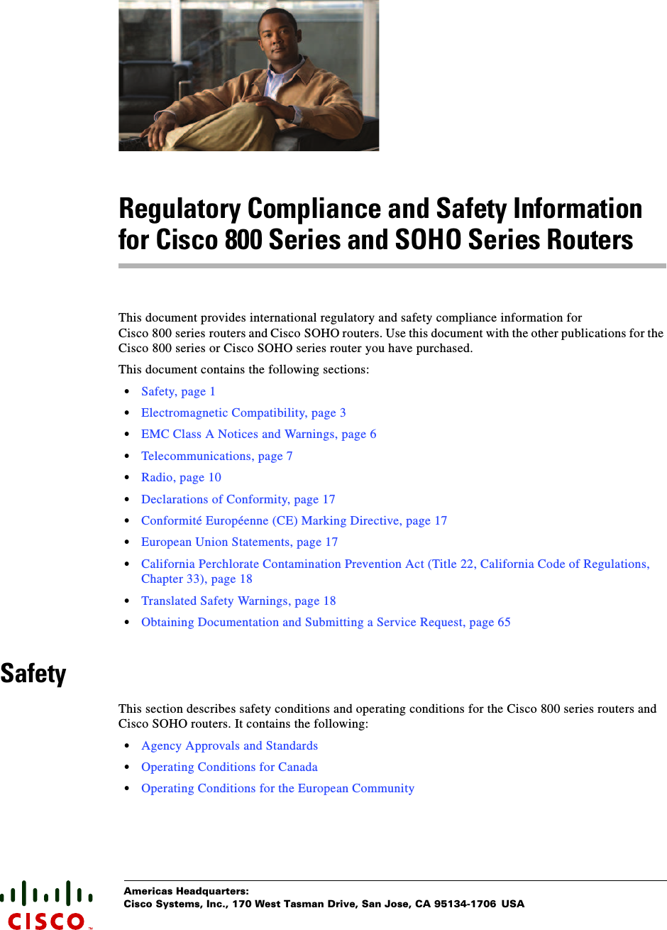  Americas Headquarters:Cisco Systems, Inc., 170 West Tasman Drive, San Jose, CA 95134-1706 USARegulatory Compliance and Safety Information for Cisco 800 Series and SOHO Series RoutersThis document provides international regulatory and safety compliance information for Cisco 800 series routers and Cisco SOHO routers. Use this document with the other publications for the Cisco 800 series or Cisco SOHO series router you have purchased.This document contains the following sections:•Safety, page 1•Electromagnetic Compatibility, page 3•EMC Class A Notices and Warnings, page 6•Telecommunications, page 7•Radio, page 10•Declarations of Conformity, page 17•Conformité Européenne (CE) Marking Directive, page 17•European Union Statements, page 17•California Perchlorate Contamination Prevention Act (Title 22, California Code of Regulations, Chapter 33), page 18•Translated Safety Warnings, page 18•Obtaining Documentation and Submitting a Service Request, page 65SafetyThis section describes safety conditions and operating conditions for the Cisco 800 series routers and Cisco SOHO routers. It contains the following:•Agency Approvals and Standards•Operating Conditions for Canada•Operating Conditions for the European Community