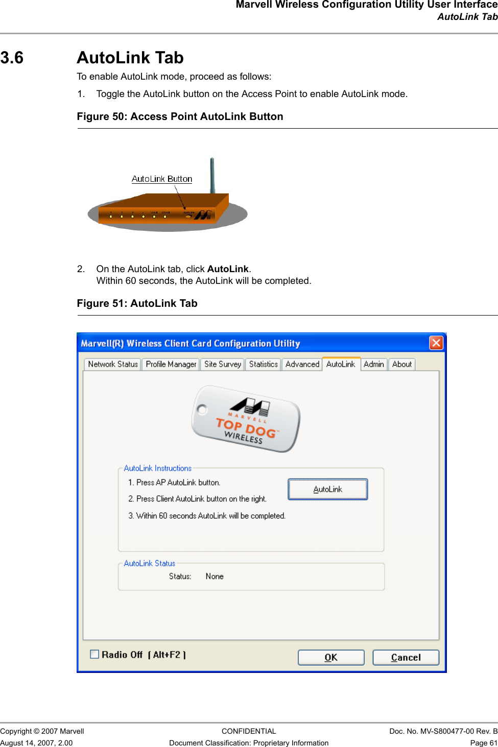 Marvell Wireless Configuration Utility User InterfaceAutoLink Tab                         Copyright © 2007 Marvell CONFIDENTIAL Doc. No. MV-S800477-00 Rev. BAugust 14, 2007, 2.00 Document Classification: Proprietary Information Page 61 3.6 AutoLink TabTo enable AutoLink mode, proceed as follows:1. Toggle the AutoLink button on the Access Point to enable AutoLink mode.2. On the AutoLink tab, click AutoLink.Within 60 seconds, the AutoLink will be completed.Figure 50: Access Point AutoLink Button                         Figure 51: AutoLink Tab                         