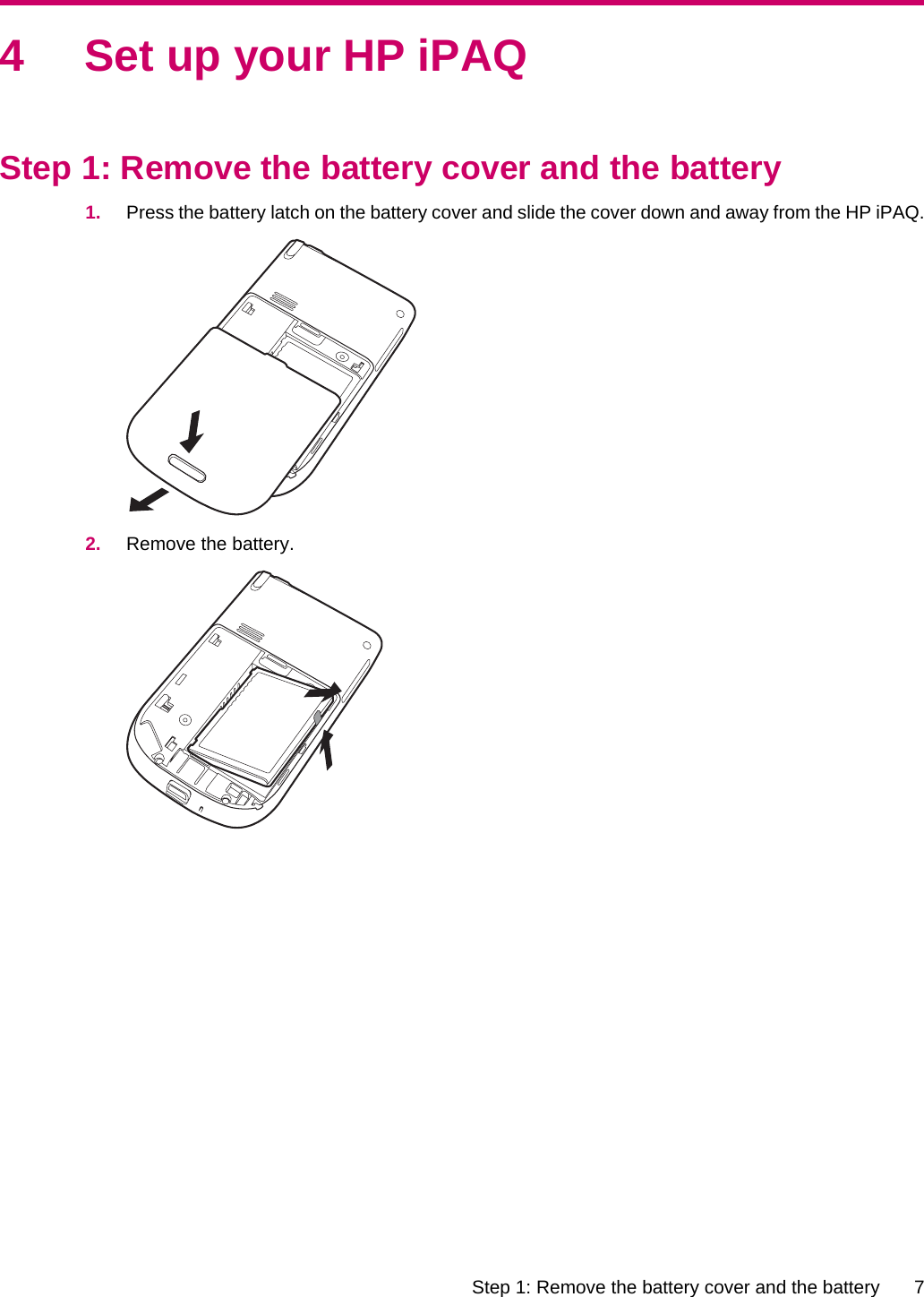 4 Set up your HP iPAQStep 1: Remove the battery cover and the battery1. Press the battery latch on the battery cover and slide the cover down and away from the HP iPAQ.2. Remove the battery.Step 1: Remove the battery cover and the battery 7