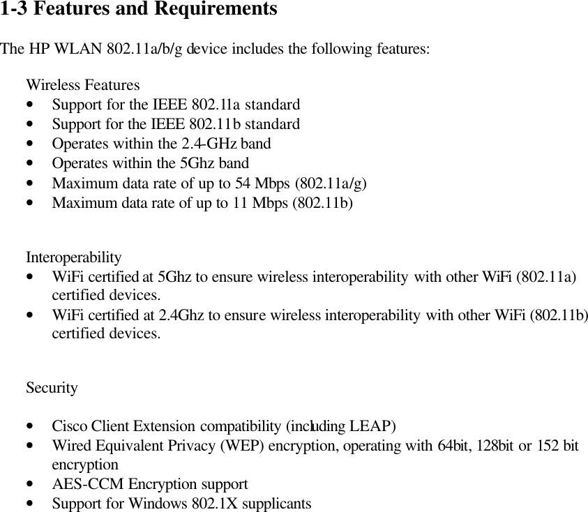  1-3 Features and Requirements  The HP WLAN 802.11a/b/g device includes the following features:  Wireless Features • Support for the IEEE 802.11a standard • Support for the IEEE 802.11b standard • Operates within the 2.4-GHz band • Operates within the 5Ghz band  • Maximum data rate of up to 54 Mbps (802.11a/g) • Maximum data rate of up to 11 Mbps (802.11b)   Interoperability • WiFi certified at 5Ghz to ensure wireless interoperability with other WiFi (802.11a) certified devices. • WiFi certified at 2.4Ghz to ensure wireless interoperability with other WiFi (802.11b) certified devices.   Security  • Cisco Client Extension compatibility (including LEAP) • Wired Equivalent Privacy (WEP) encryption, operating with 64bit, 128bit or 152 bit encryption • AES-CCM Encryption support • Support for Windows 802.1X supplicants    