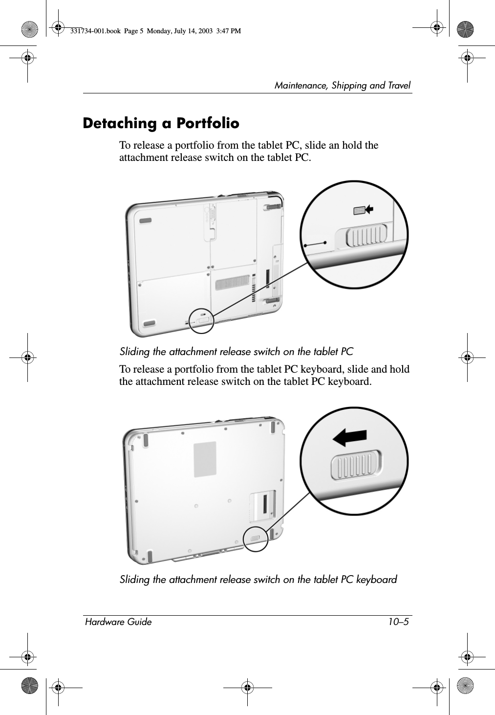 Maintenance, Shipping and TravelHardware Guide 10–5Detaching a Portfolio To release a portfolio from the tablet PC, slide an hold the attachment release switch on the tablet PC.Sliding the attachment release switch on the tablet PCTo release a portfolio from the tablet PC keyboard, slide and hold the attachment release switch on the tablet PC keyboard.Sliding the attachment release switch on the tablet PC keyboard331734-001.book  Page 5  Monday, July 14, 2003  3:47 PM