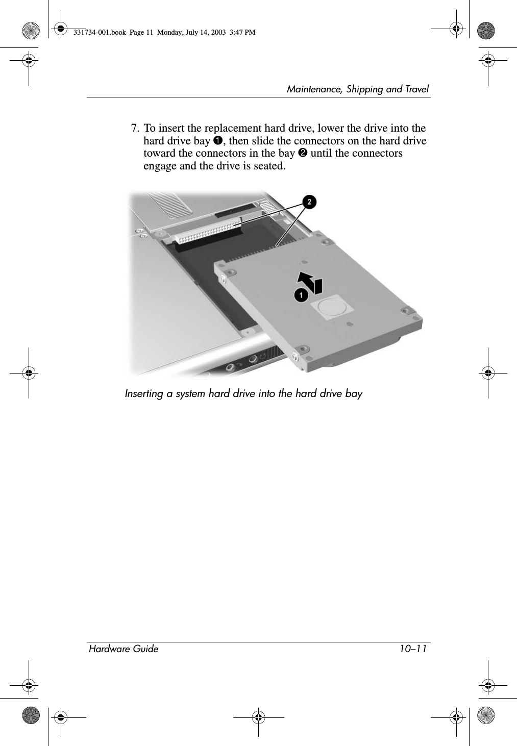 Maintenance, Shipping and TravelHardware Guide 10–117. To insert the replacement hard drive, lower the drive into the hard drive bay 1, then slide the connectors on the hard drive toward the connectors in the bay 2 until the connectors engage and the drive is seated.Inserting a system hard drive into the hard drive bay331734-001.book  Page 11  Monday, July 14, 2003  3:47 PM