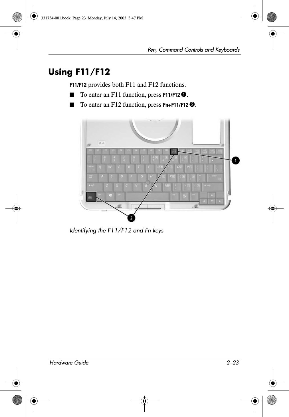 Pen, Command Controls and KeyboardsHardware Guide 2–23Using F11/F12 F11/F12 provides both F11 and F12 functions.■To enter an F11 function, press F11/F12 1.■To enter an F12 function, press Fn+F11/F12 2.Identifying the F11/F12 and Fn keys331734-001.book  Page 23  Monday, July 14, 2003  3:47 PM
