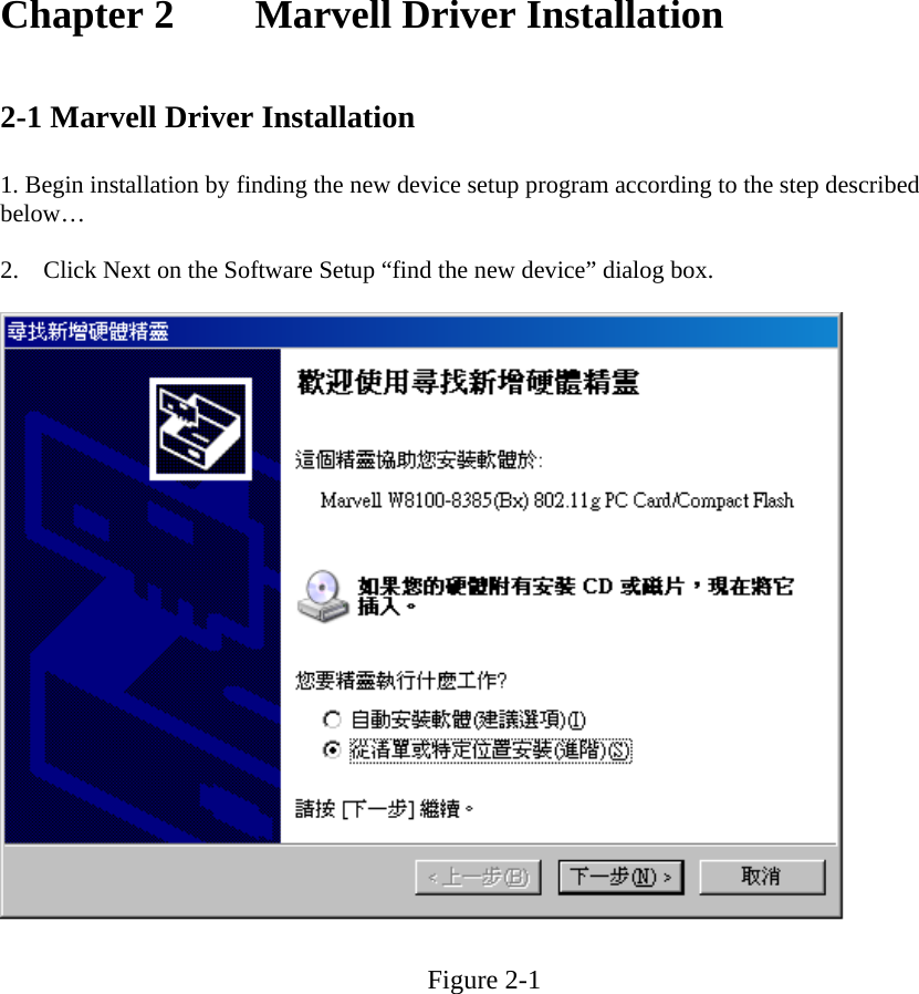 Chapter 2    Marvell Driver Installation    2-1 Marvell Driver Installation   1. Begin installation by finding the new device setup program according to the step described below…      2.    Click Next on the Software Setup “find the new device” dialog box.   Figure 2-1 