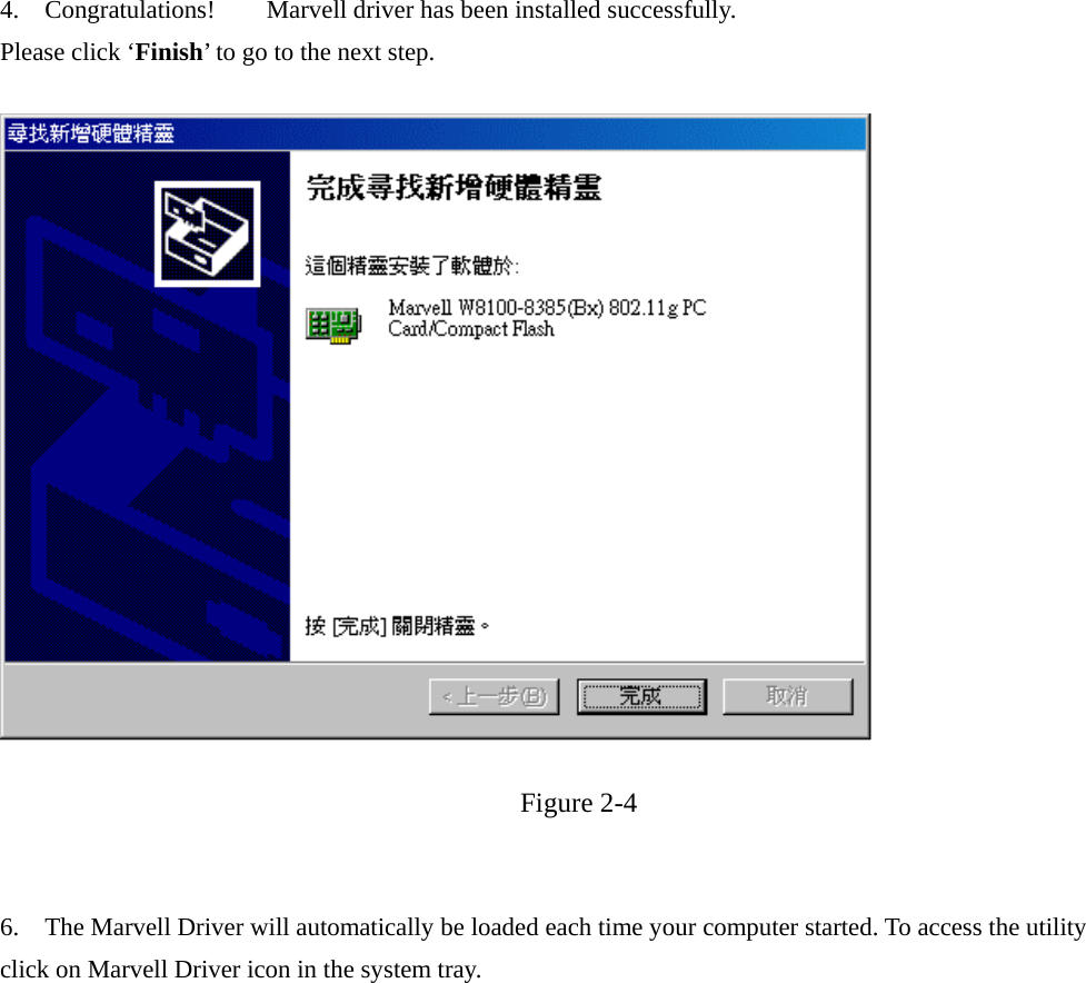 4.  Congratulations!    Marvell driver has been installed successfully. Please click ‘Finish’ to go to the next step.   Figure 2-4   6.    The Marvell Driver will automatically be loaded each time your computer started. To access the utility click on Marvell Driver icon in the system tray.  