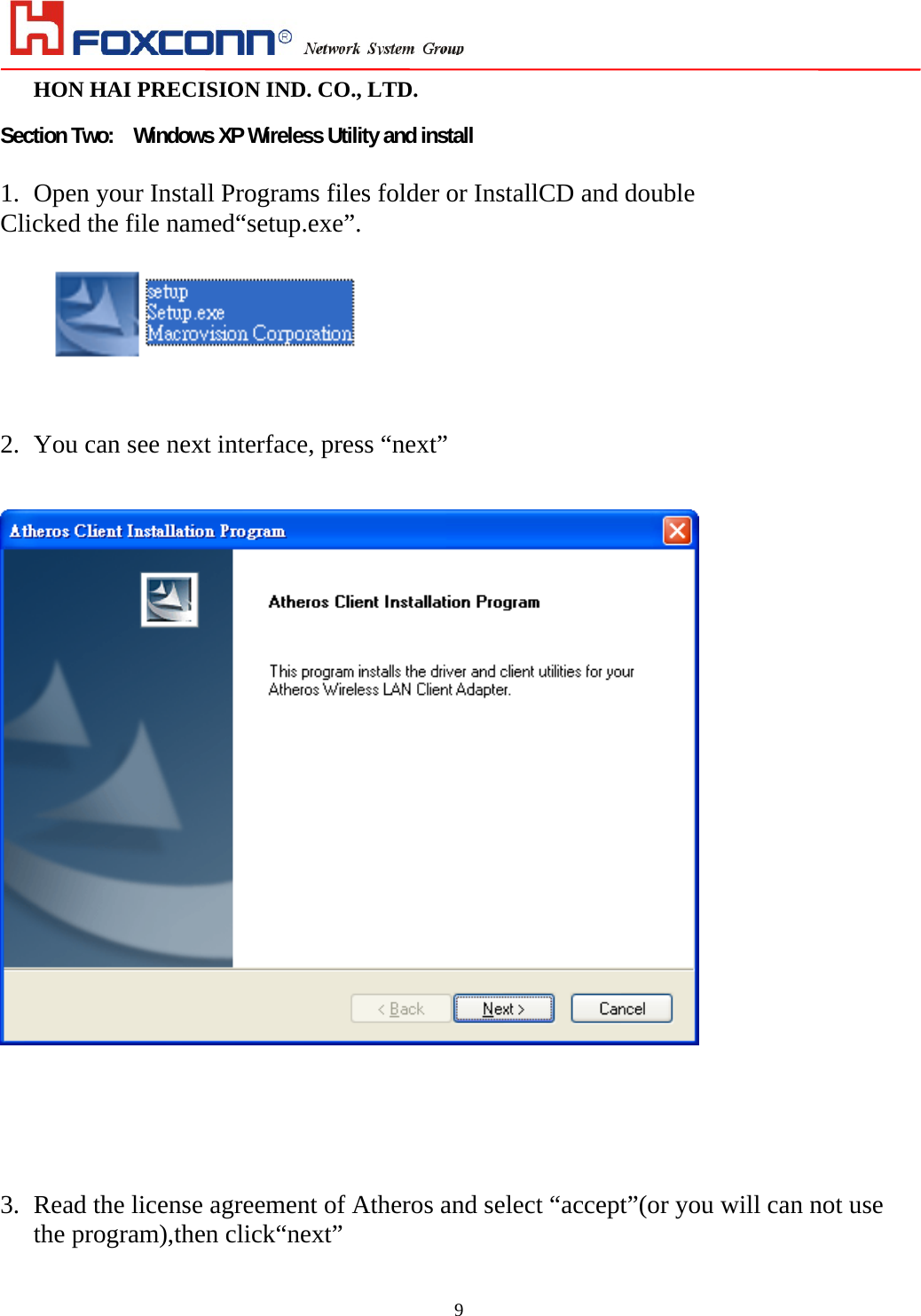                                                                                                                                                                         HON HAI PRECISION IND. CO., LTD.                                                         9 Section Two:  Windows XP Wireless Utility and install    1. Open your Install Programs files folder or InstallCD and double   Clicked the file named“setup.exe”.        2. You can see next interface, press “next”          3. Read the license agreement of Atheros and select “accept”(or you will can not use the program),then click“next”  