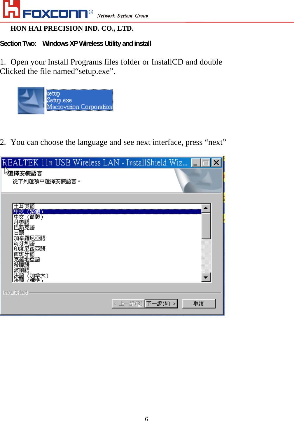                                                                                                                                                                        HON HAI PRECISION IND. CO., LTD.                                                         6 Section Two:  Windows XP Wireless Utility and install    1. Open your Install Programs files folder or InstallCD and double   Clicked the file named“setup.exe”.        2. You can choose the language and see next interface, press “next”     