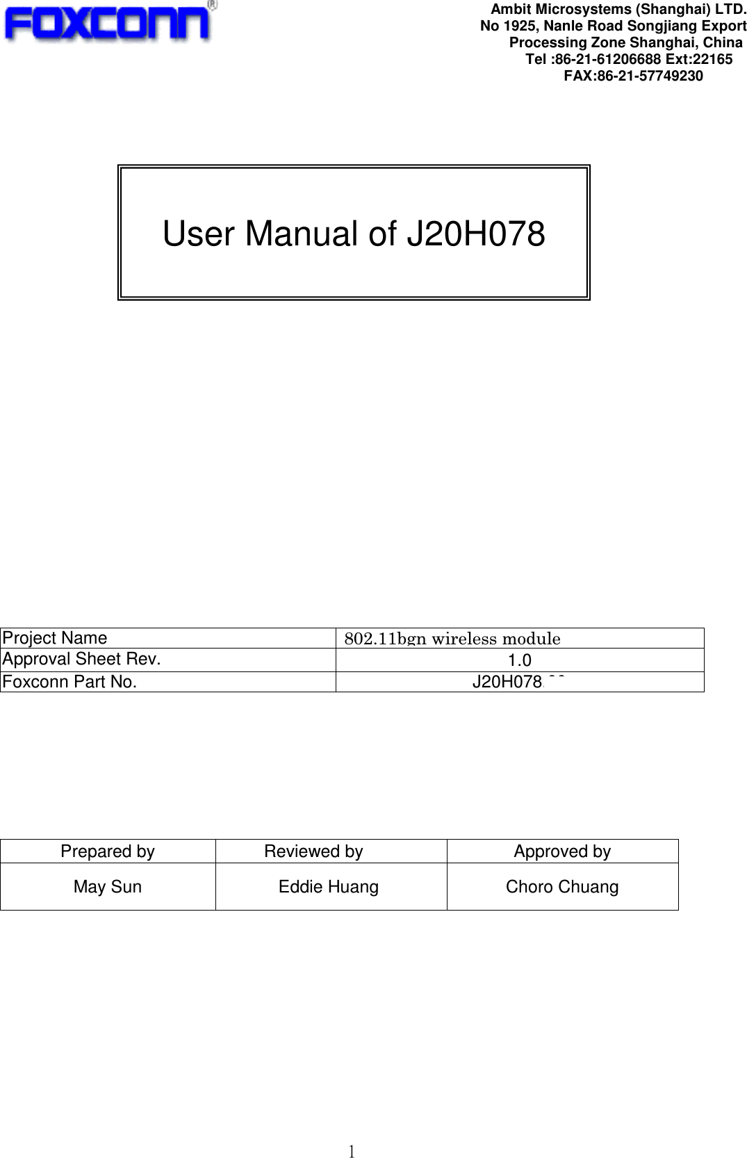 ! 2!                          Project Name  WiFi module Approval Sheet Rev.  1.0 Foxconn Part No.  J20H078.00        Prepared by  Reviewed by  Approved by May Sun  Eddie Huang  Choro Chuang        Ambit Microsystems (Shanghai) LTD. No 1925, Nanle Road Songjiang Export  Processing Zone Shanghai, China Tel :86-21-61206688 Ext:22165 FAX:86-21-57749230 ! User Manual of J20H078  802.11bgn wireless module