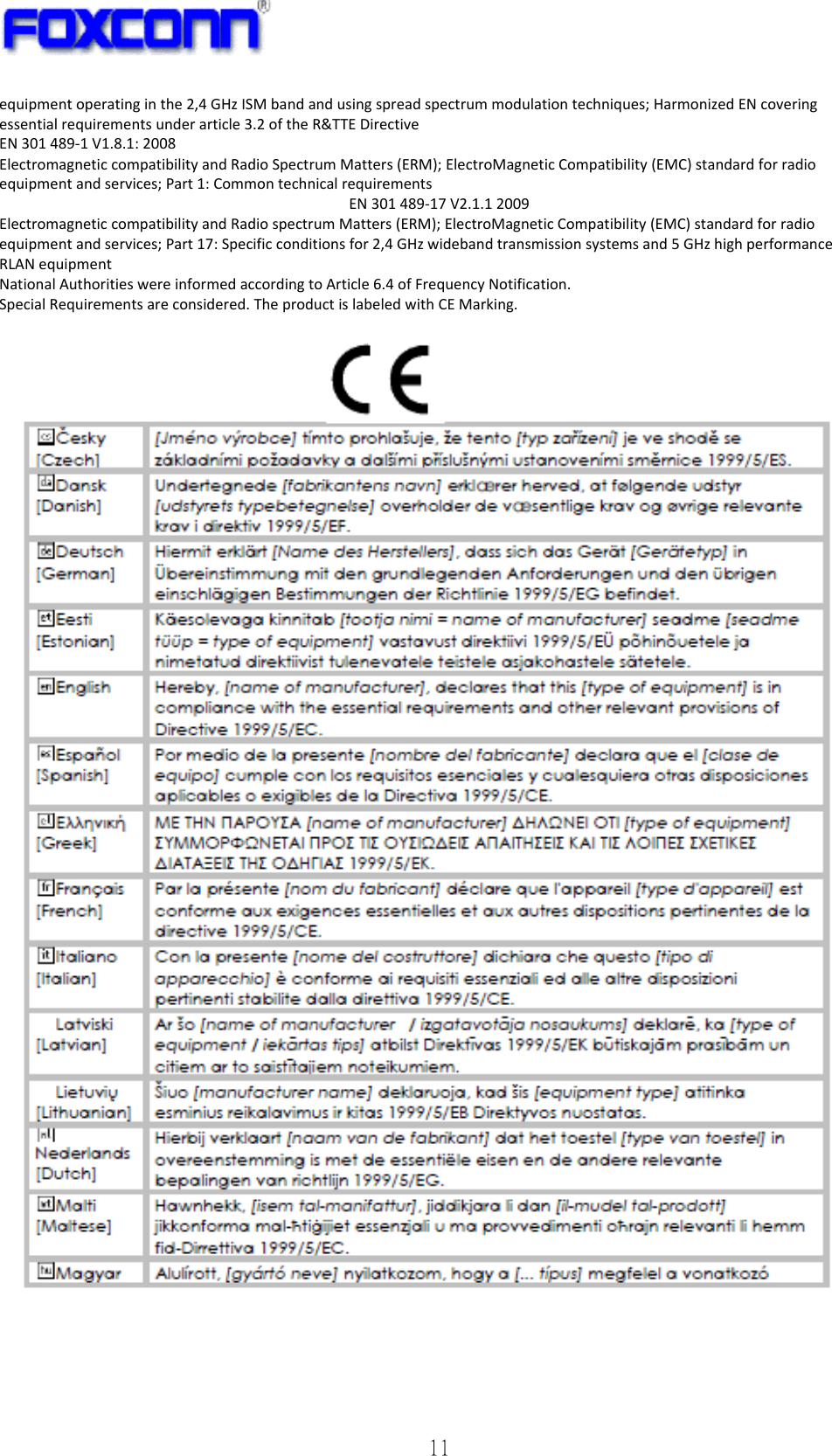   11 equipmentoperatinginthe2,4GHzISMbandandusingspreadspectrummodulationtechniques;HarmonizedENcoveringessentialrequirementsunderarticle3.2oftheR&amp;TTEDirectiveEN301489‐1V1.8.1:2008ElectromagneticcompatibilityandRadioSpectrumMatters(ERM);ElectroMagneticCompatibility(EMC)standardforradioequipmentandservices;Part1:CommontechnicalrequirementsEN301489‐17V2.1.12009ElectromagneticcompatibilityandRadiospectrumMatters(ERM);ElectroMagneticCompatibility(EMC)standardforradioequipmentandservices;Part17:Specificconditionsfor2,4GHzwidebandtransmissionsystemsand5GHzhighperformanceRLANequipmentNationalAuthoritieswereinformedaccordingtoArticle6.4ofFrequencyNotification.SpecialRequirementsareconsidered.TheproductislabeledwithCEMarking.    
