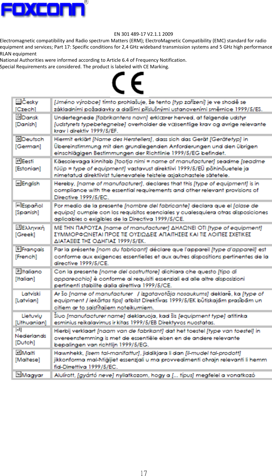   17 EN301489‐17V2.1.12009ElectromagneticcompatibilityandRadiospectrumMatters(ERM);ElectroMagneticCompatibility(EMC)standardforradioequipmentandservices;Part17:Specificconditionsfor2,4GHzwidebandtransmissionsystemsand5GHzhighperformanceRLANequipmentNationalAuthoritieswereinformedaccordingtoArticle6.4ofFrequencyNotification.SpecialRequirementsareconsidered.TheproductislabeledwithCEMarking.  
