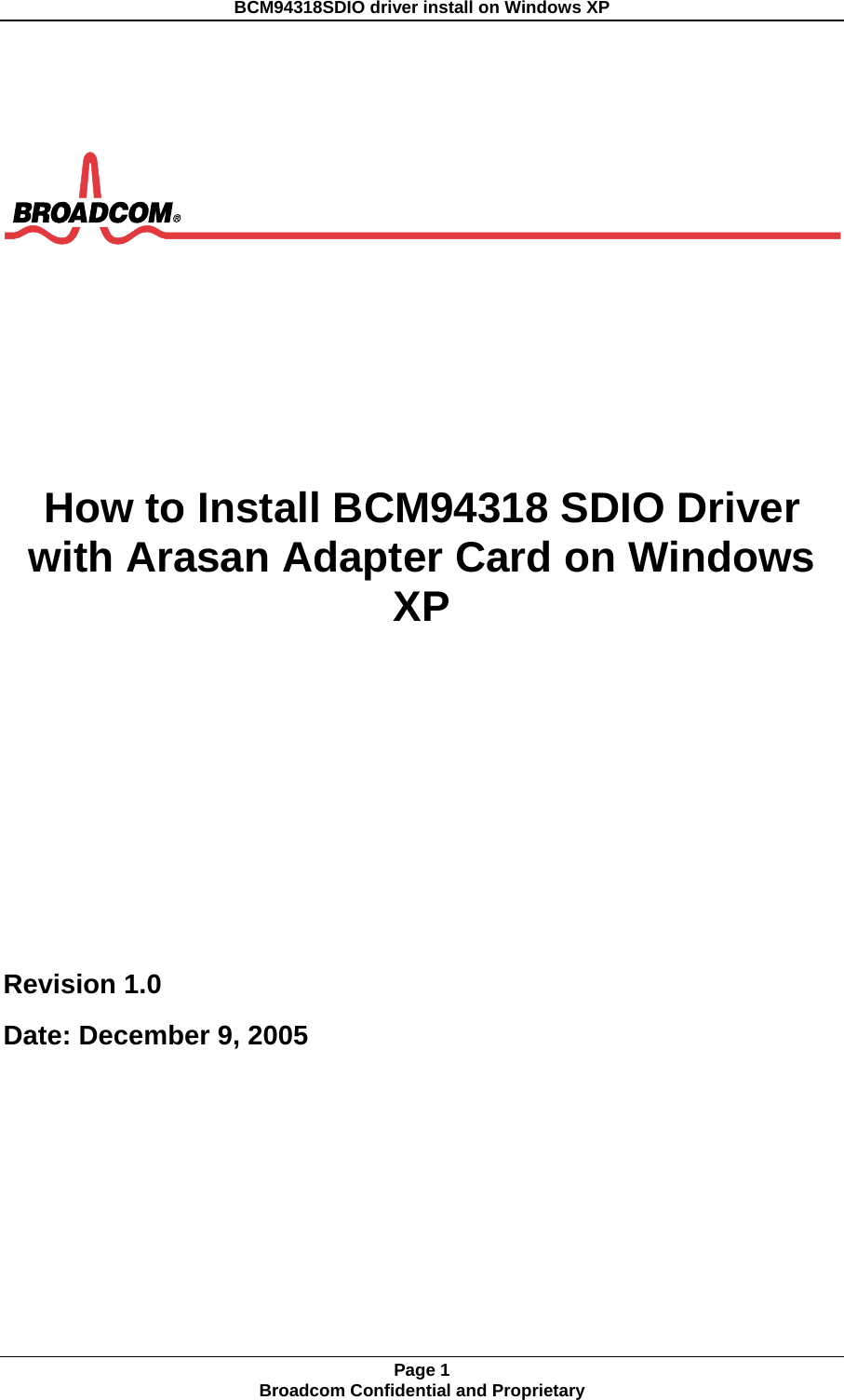 BCM94318SDIO driver install on Windows XP    How to Install BCM94318 SDIO Driver with Arasan Adapter Card on Windows XP   Revision 1.0 Date: December 9, 2005         Page 1 Broadcom Confidential and Proprietary  