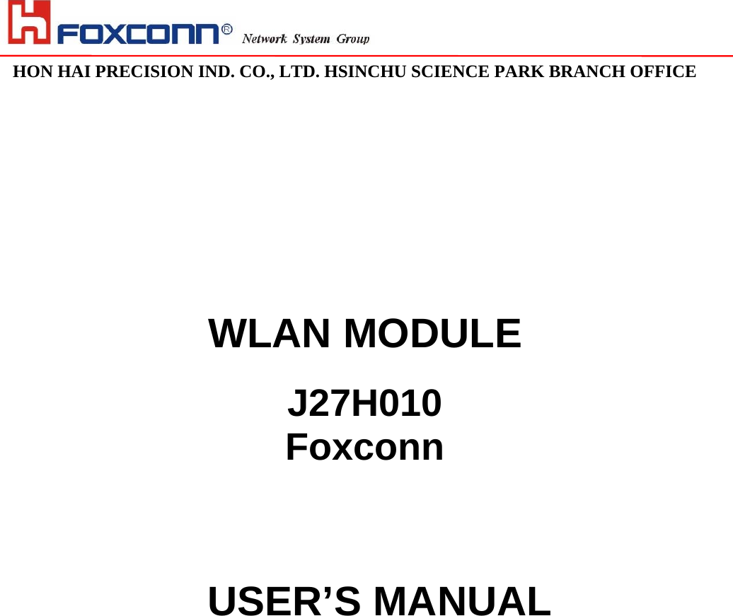                                                                                                                                                                                                                                                                                                                               HON HAI PRECISION IND. CO., LTD. HSINCHU SCIENCE PARK BRANCH OFFICE                                      WLAN MODULE  J27H010 Foxconn   USER’S MANUAL                  